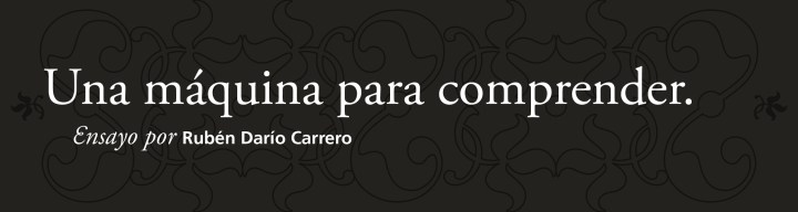 Una máquina para comprender ǀ Ensayo ǀ por Rubén Darío&nbsp;Carrero