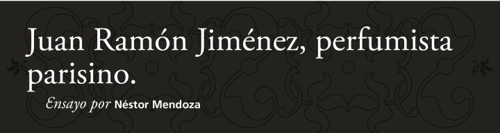 Juan Ramón Jiménez, perfumista parisino ǀ Ensayo ǀ por Néstor&nbsp;Mendoza